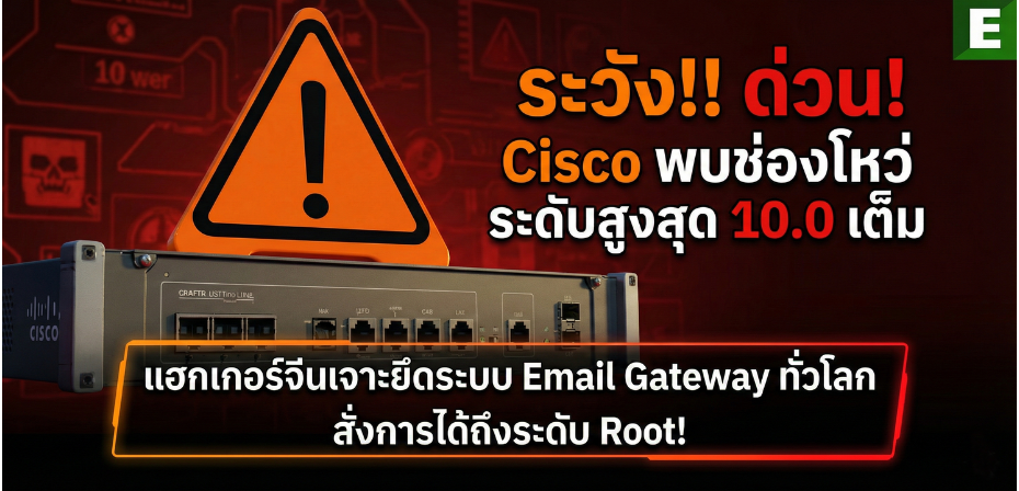 ด่วน! Cisco พบช่องโหว่ระดับสูงสุด 10.0 เต็ม  แฮกเกอร์จีนเจาะยึดระบบ Email Gateway ทั่วโลก สั่งการได้ถึงระดับ Root!